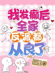 我发癫后全家反派都从良了免费阅读全文最新章节