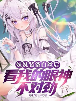 妹妹装备白丝后看我的眼神不对劲飞鸢惊泛月