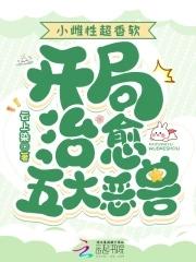 小雌性超香软开局治愈五大恶兽免费全集105章