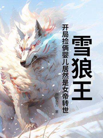 雪狼王开局捡俩婴儿居然是女帝转世?动漫