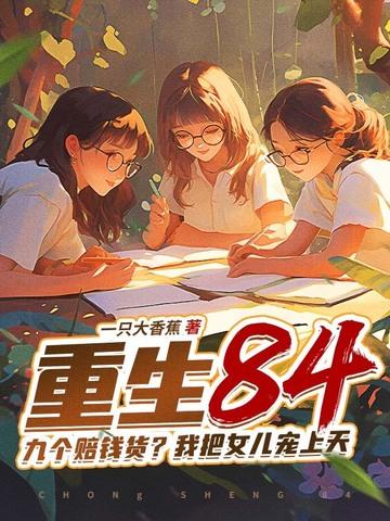 重生84九个赔钱货?我把女儿宠上天 一只大香蕉