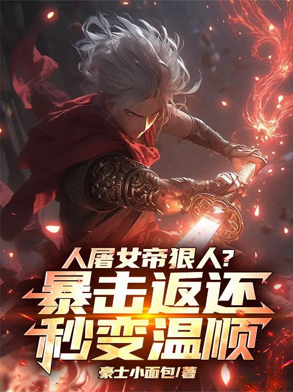 人屠女帝狠人?暴击返还秒变温顺作者豪士小面包