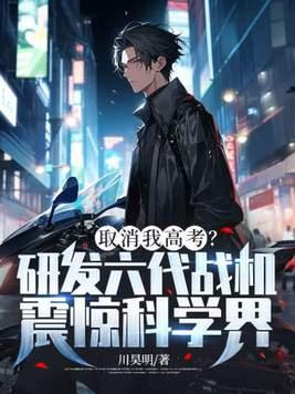 取消我高考?研发六代战机震惊科学界!TXT