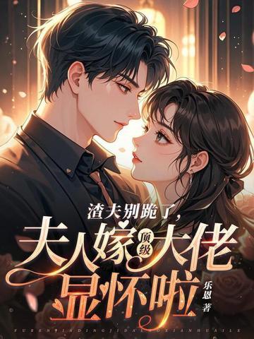 渣夫别跪了夫人嫁顶级大佬显怀啦乐恩