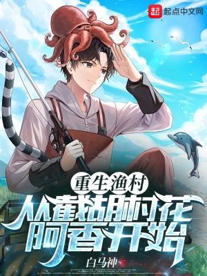 重生渔村从截胡村花阿香开始TXT