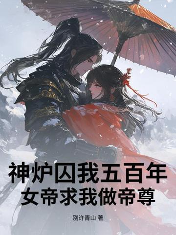 神炉囚我五百年女帝求我做帝尊笔趣阁最新章节更新时间