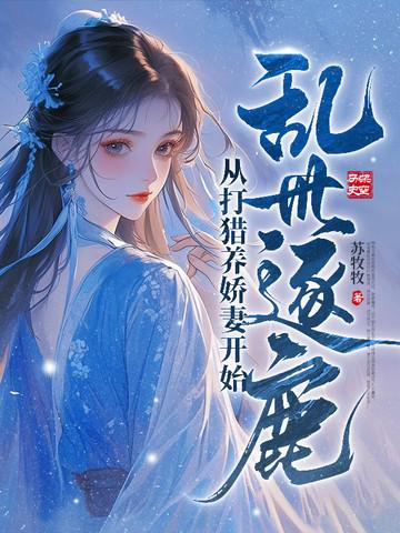 乱世逐鹿从打猎养娇妻开始TXT